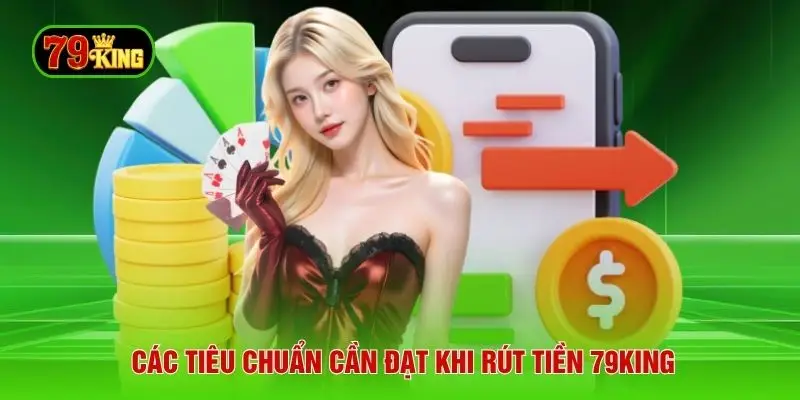 Các tiêu chuẩn cần đạt khi rút tiền 79KING