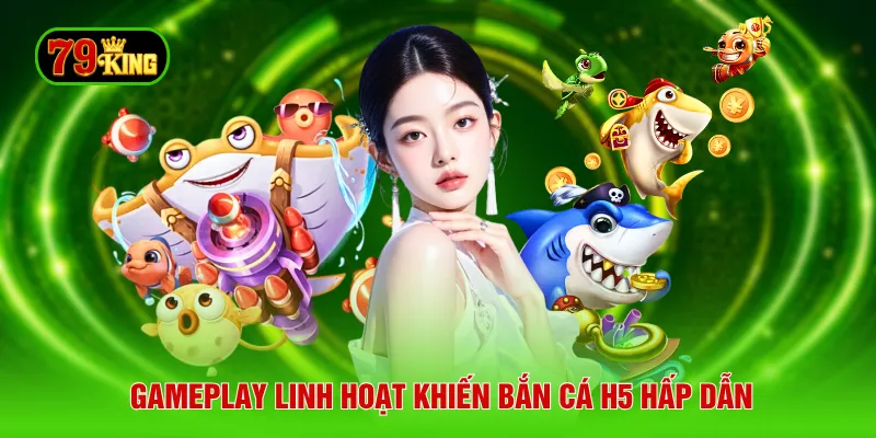 Gameplay linh hoạt khiến bắn cá H5 hấp dẫn