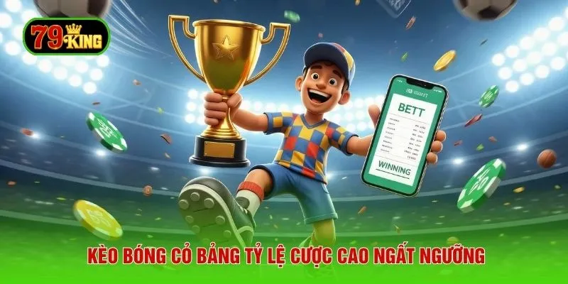 Kèo bóng cỏ bảng tỷ lệ cược cao ngất ngưỡng