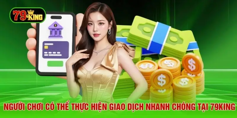 Người chơi có thể thực hiện giao dịch nhanh chóng tại 79king