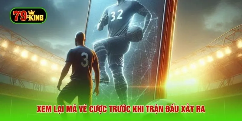 Xem lại mã vé cược trước khi trận đấu xảy ra
